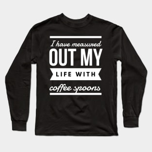 I have measured out my life with coffee spoons Long Sleeve T-Shirt